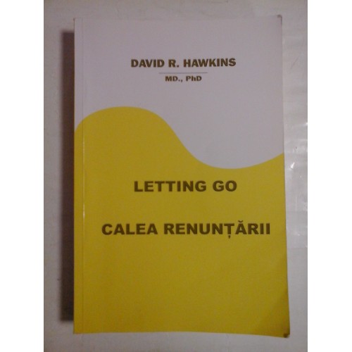 LETING GO * CALEA RENUNTARII - David R. HAWKINS LETING GO * CALEA RENUNTARII - David R. HAWKINS